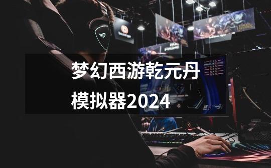梦幻西游乾元丹模拟器2024-第1张-游戏相关-大福途网
