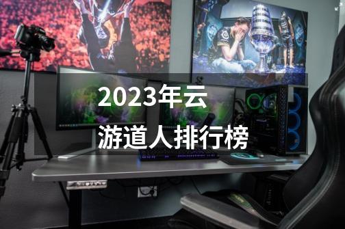 2023年云游道人排行榜-第1张-游戏相关-大福途网