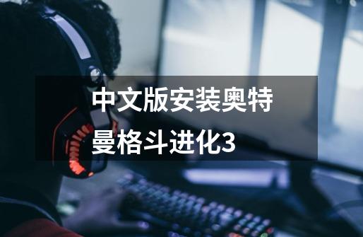 中文版安装奥特曼格斗进化3-第1张-游戏相关-大福途网