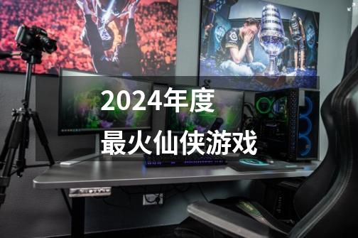 2024年度最火仙侠游戏-第1张-游戏相关-大福途网