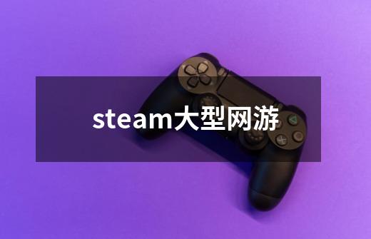 steam大型网游-第1张-游戏相关-大福途网
