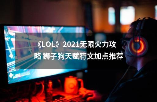 《LOL》2021无限火力攻略 狮子狗天赋符文加点推荐-第1张-游戏相关-大福途网