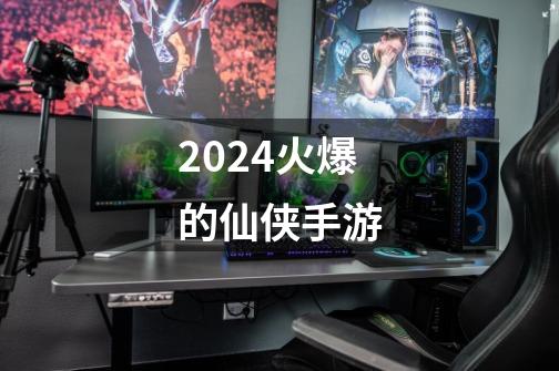 2024火爆的仙侠手游-第1张-游戏相关-大福途网