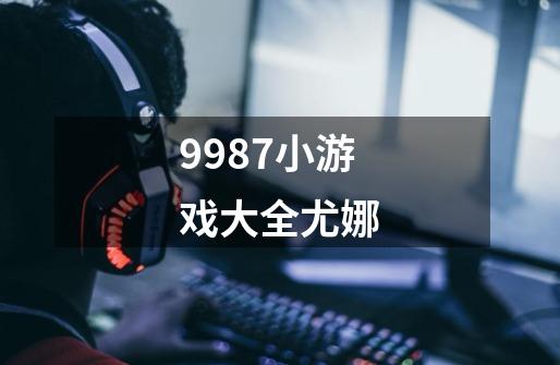 9987小游戏大全尤娜-第1张-游戏相关-大福途网