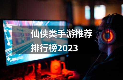仙侠类手游推荐排行榜2023-第1张-游戏相关-大福途网