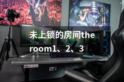 未上锁的房间theroom1、2、3-第1张-游戏相关-大福途网