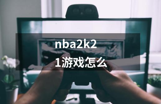 nba2k21游戏怎么-第1张-游戏相关-大福途网