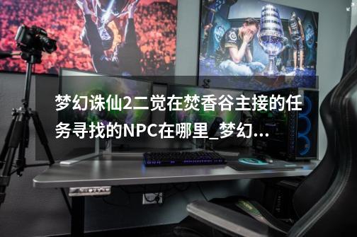 梦幻诛仙2二觉在焚香谷主接的任务寻找的NPC在哪里_梦幻诛仙主线任务怎么做-第1张-游戏相关-大福途网