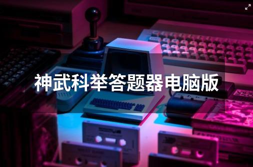 神武科举答题器电脑版-第1张-游戏相关-大福途网