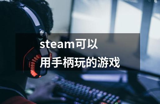 steam可以用手柄玩的游戏-第1张-游戏相关-大福途网