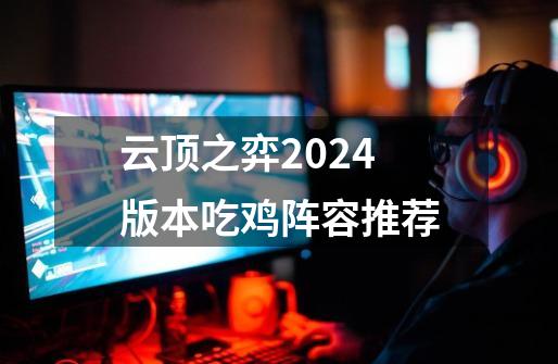 云顶之弈2024版本吃鸡阵容推荐-第1张-游戏相关-大福途网