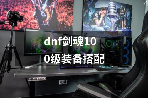 dnf剑魂100级装备搭配-第1张-游戏相关-大福途网