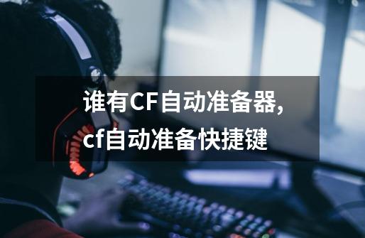 谁有CF自动准备器,cf自动准备快捷键-第1张-游戏相关-大福途网