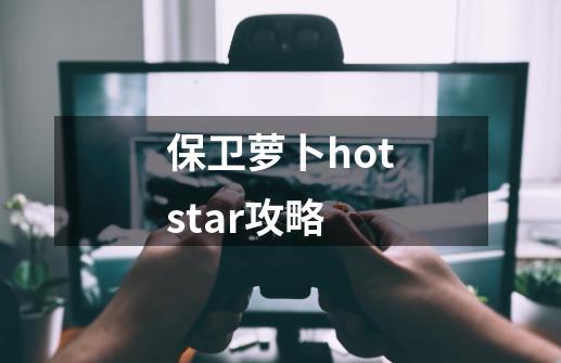 保卫萝卜hotstar攻略-第1张-游戏相关-大福途网