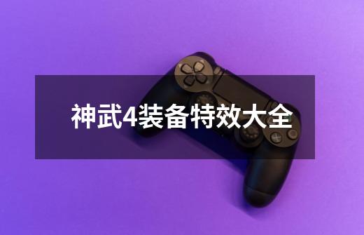 神武4装备特效大全-第1张-游戏相关-大福途网