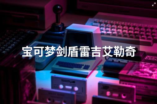 宝可梦剑盾雷吉艾勒奇-第1张-游戏相关-大福途网