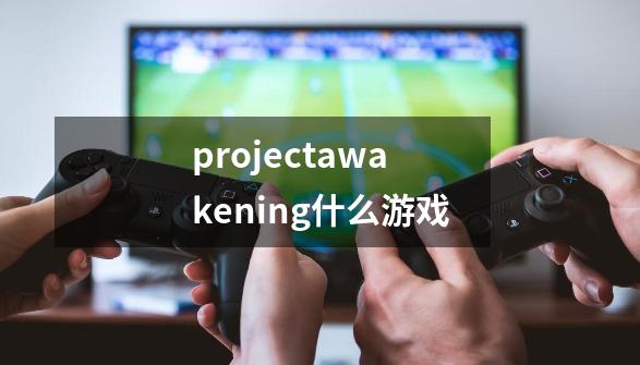 projectawakening什么游戏-第1张-游戏相关-大福途网