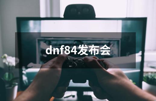 dnf84发布会-第1张-游戏相关-大福途网
