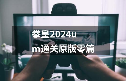 拳皇2024um通关原版零篇-第1张-游戏相关-大福途网