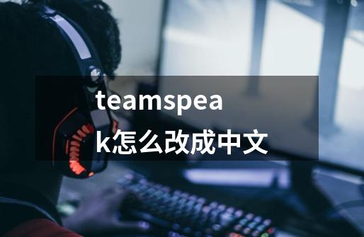 teamspeak怎么改成中文-第1张-游戏相关-大福途网