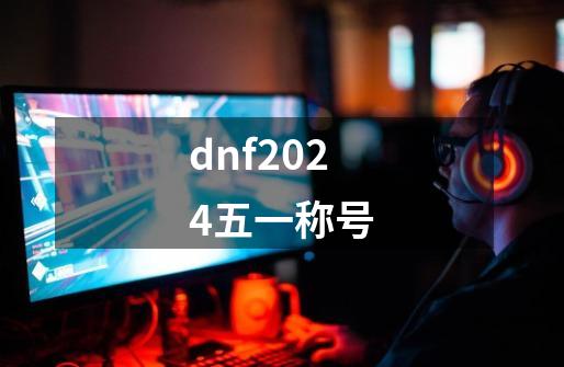 dnf2024五一称号-第1张-游戏相关-大福途网