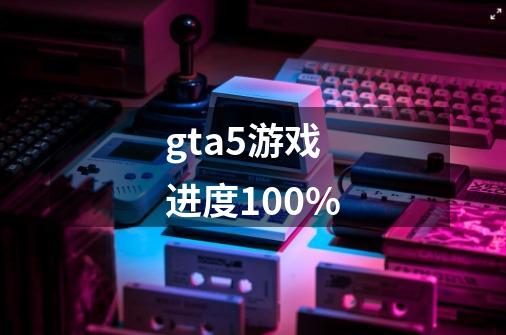 gta5游戏进度100%-第1张-游戏相关-大福途网