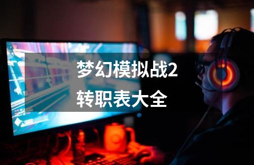 梦幻模拟战2转职表大全-第1张-游戏相关-大福途网