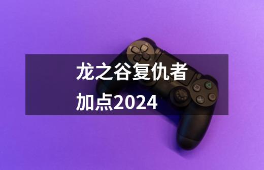 龙之谷复仇者加点2024-第1张-游戏相关-大福途网