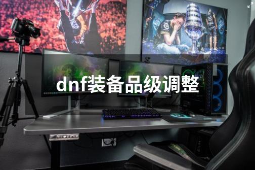 dnf装备品级调整-第1张-游戏相关-大福途网