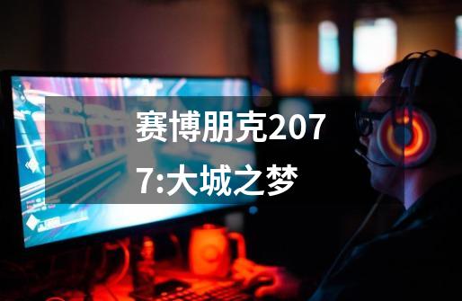 赛博朋克2077:大城之梦-第1张-游戏相关-大福途网