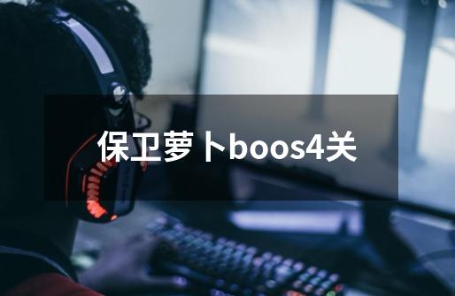 保卫萝卜boos4关-第1张-游戏相关-大福途网