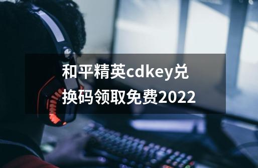 和平精英cdkey兑换码领取免费2022-第1张-游戏相关-大福途网