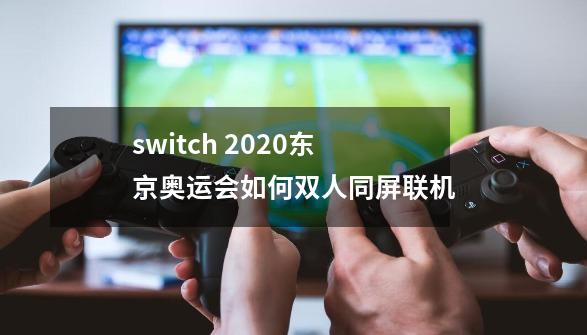 switch 2020东京奥运会如何双人同屏联机-第1张-游戏相关-大福途网