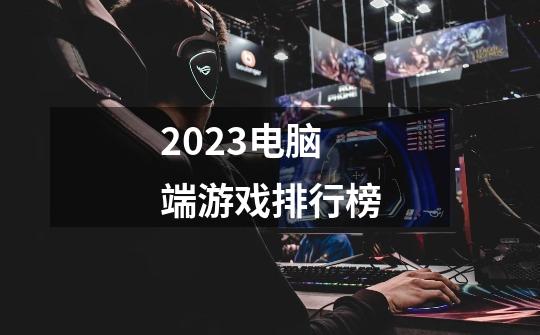 2023电脑端游戏排行榜-第1张-游戏相关-大福途网