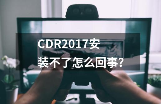 CDR2017安装不了怎么回事？-第1张-游戏相关-大福途网