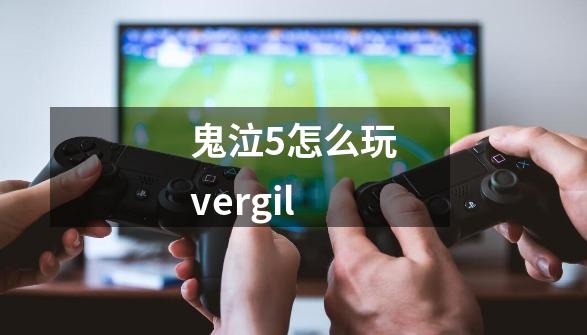 鬼泣5怎么玩vergil-第1张-游戏相关-大福途网