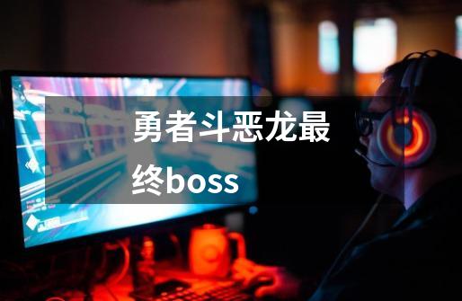 勇者斗恶龙最终boss-第1张-游戏相关-大福途网