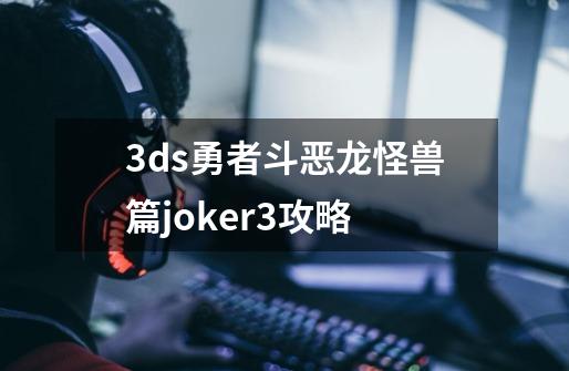 3ds勇者斗恶龙怪兽篇joker3攻略-第1张-游戏相关-大福途网