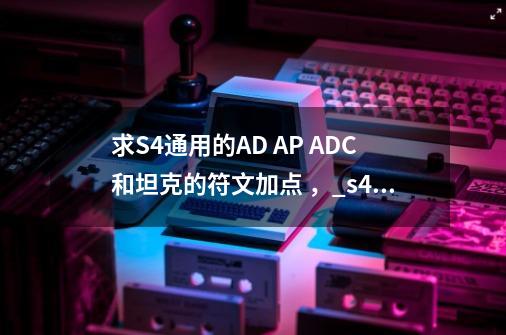 求S4通用的AD AP ADC和坦克的符文加点 ，_s4天赋介绍-第1张-游戏相关-大福途网