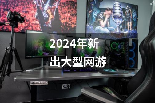 2024年新出大型网游-第1张-游戏相关-大福途网