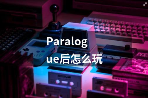 Paralogue后怎么玩-第1张-游戏相关-大福途网