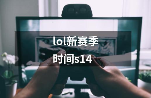 lol新赛季时间s14-第1张-游戏相关-大福途网