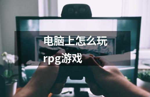 电脑上怎么玩rpg游戏-第1张-游戏相关-大福途网
