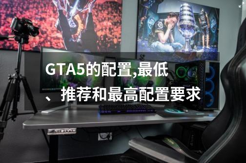 GTA5的配置,最低、推荐和最高配置要求-第1张-游戏相关-大福途网