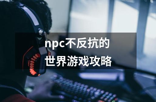 npc不反抗的世界游戏攻略-第1张-游戏相关-大福途网