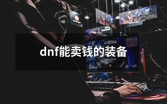 dnf能卖钱的装备-第1张-游戏相关-大福途网