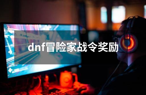 dnf冒险家战令奖励-第1张-游戏相关-大福途网