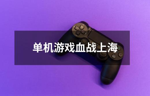 单机游戏血战上海-第1张-游戏相关-大福途网