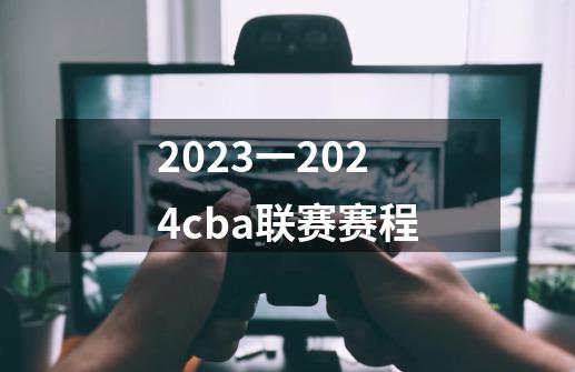 2023一2024cba联赛赛程-第1张-游戏相关-大福途网