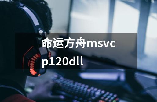 命运方舟msvcp120dll-第1张-游戏相关-大福途网